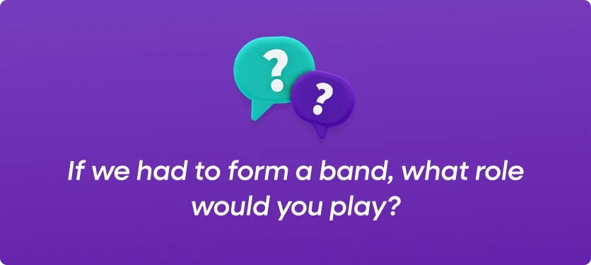 If we had to form a band, what role would you play